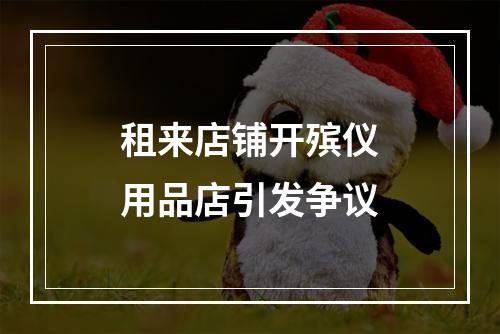 租来店铺开殡仪用品店引发争议