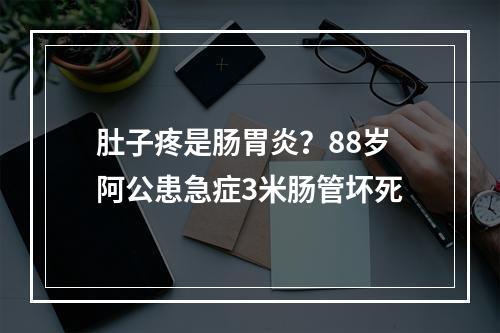 肚子疼是肠胃炎？88岁阿公患急症3米肠管坏死
