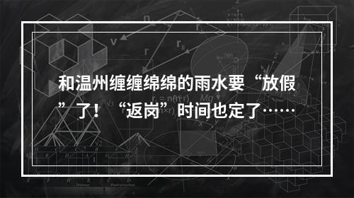 和温州缠缠绵绵的雨水要“放假”了！“返岗”时间也定了……