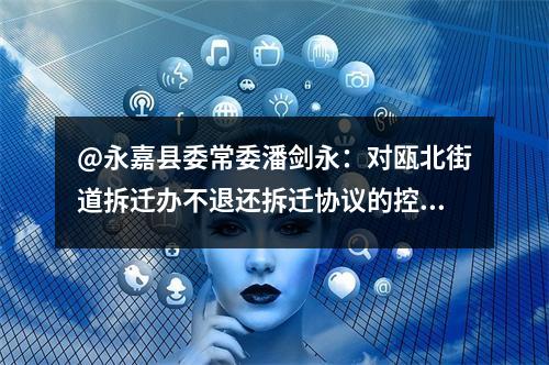 @永嘉县委常委潘剑永：对瓯北街道拆迁办不退还拆迁协议的控告
