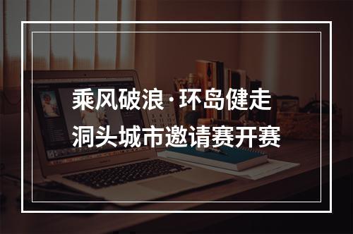 乘风破浪·环岛健走 洞头城市邀请赛开赛