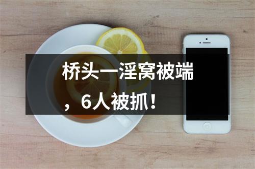 桥头一淫窝被端，6人被抓！