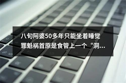 八旬阿婆50多年只能坐着睡觉 罪魁祸首原是食管上一个“洞”