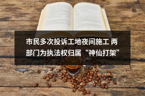 市民多次投诉工地夜间施工 两部门为执法权归属“神仙打架”