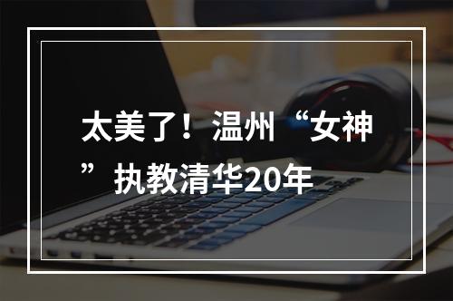 太美了！温州“女神”执教清华20年