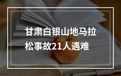 甘肃白银山地马拉松事故21人遇难