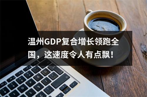 温州GDP复合增长领跑全国，这速度令人有点飘！