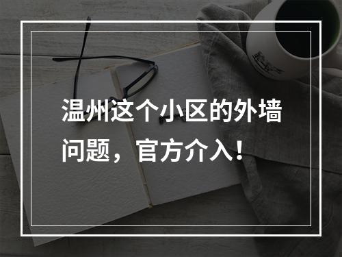 温州这个小区的外墙问题，官方介入！