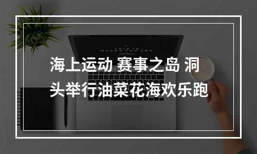 海上运动 赛事之岛 洞头举行油菜花海欢乐跑