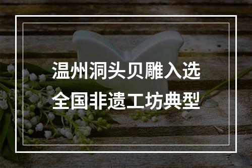 温州洞头贝雕入选全国非遗工坊典型
