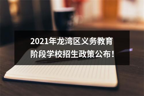 2021年龙湾区义务教育阶段学校招生政策公布！