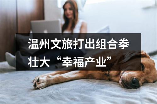 温州文旅打出组合拳壮大“幸福产业”