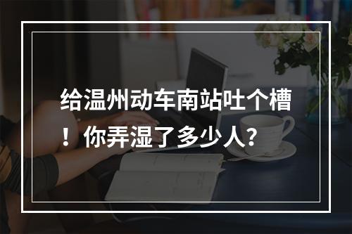 给温州动车南站吐个槽！你弄湿了多少人？