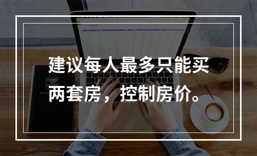 建议每人最多只能买两套房，控制房价。