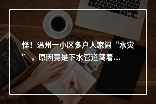 怪！温州一小区多户人家闹“水灾” ，原因竟是下水管道藏着一条“巨蟒”