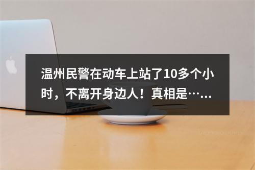 温州民警在动车上站了10多个小时，不离开身边人！真相是……