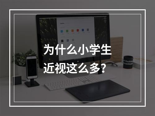 为什么小学生近视这么多？