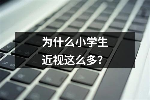 为什么小学生近视这么多？