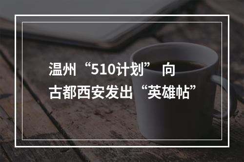 温州“510计划” 向古都西安发出“英雄帖”