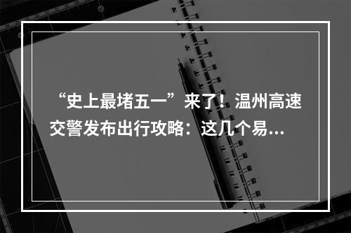 “史上最堵五一”来了！温州高速交警发布出行攻略：这几个易堵点请注意绕行