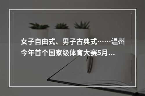 女子自由式、男子古典式……温州今年首个国家级体育大赛5月8日“开战”