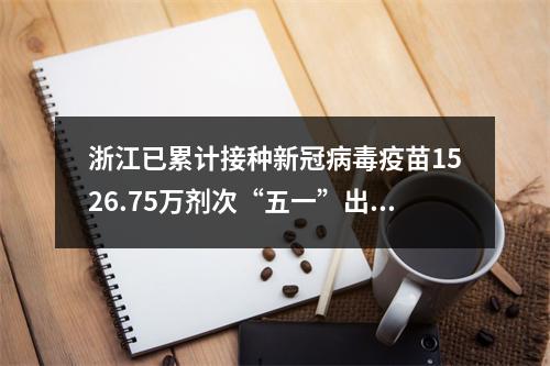 浙江已累计接种新冠病毒疫苗1526.75万剂次“五一”出行仍需注意这些信息