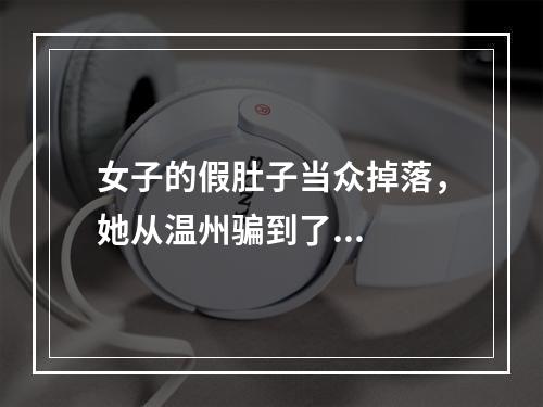 女子的假肚子当众掉落，她从温州骗到了...