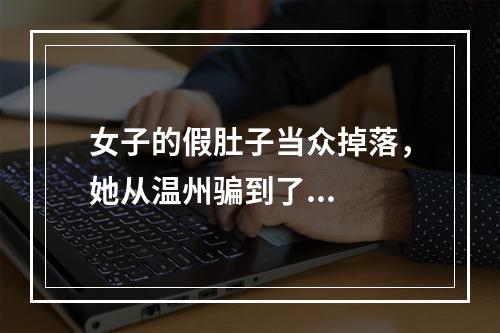 女子的假肚子当众掉落，她从温州骗到了...