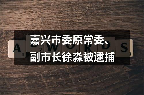 嘉兴市委原常委、副市长徐淼被逮捕