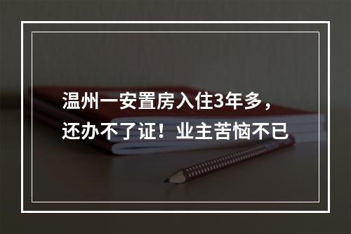 温州一安置房入住3年多，还办不了证！业主苦恼不已