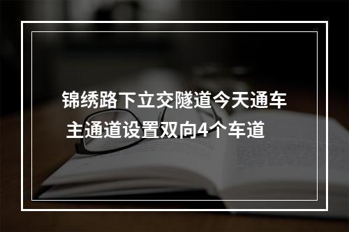 锦绣路下立交隧道今天通车 主通道设置双向4个车道