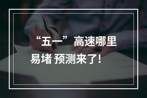 “五一”高速哪里易堵 预测来了!