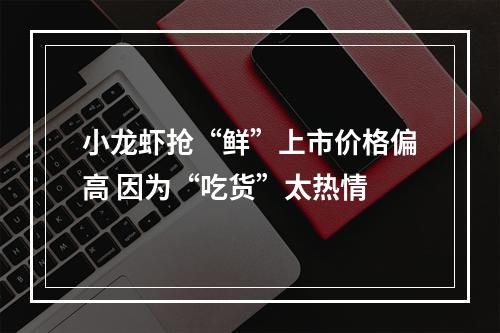 小龙虾抢“鲜”上市价格偏高 因为“吃货”太热情