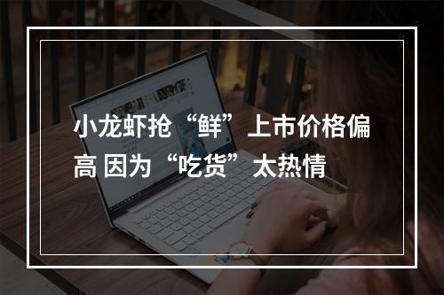 小龙虾抢“鲜”上市价格偏高 因为“吃货”太热情