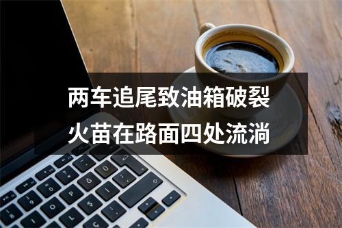 两车追尾致油箱破裂 火苗在路面四处流淌