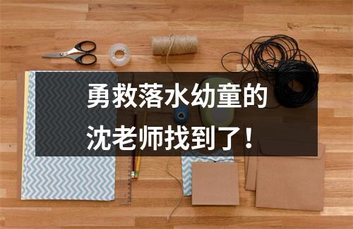 勇救落水幼童的沈老师找到了！