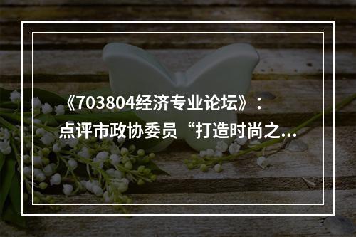 《703804经济专业论坛》：点评市政协委员“打造时尚之都”经济观点