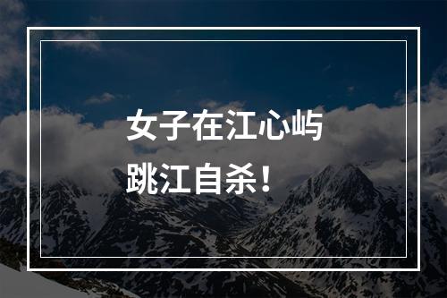 女子在江心屿跳江自杀！