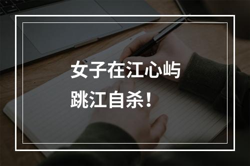 女子在江心屿跳江自杀！