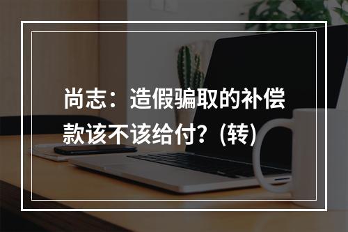 尚志：造假骗取的补偿款该不该给付？(转)