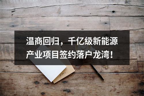 温商回归，千亿级新能源产业项目签约落户龙湾！