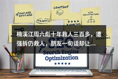 楠溪江周六彪十年救人三百多，遭强拆仍救人，朋友一句话却让他彻底崩溃