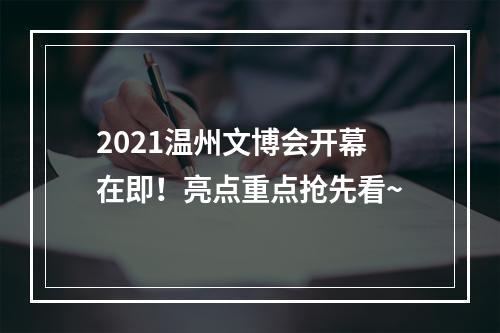2021温州文博会开幕在即！亮点重点抢先看~