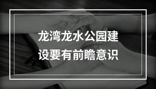 龙湾龙水公园建设要有前瞻意识