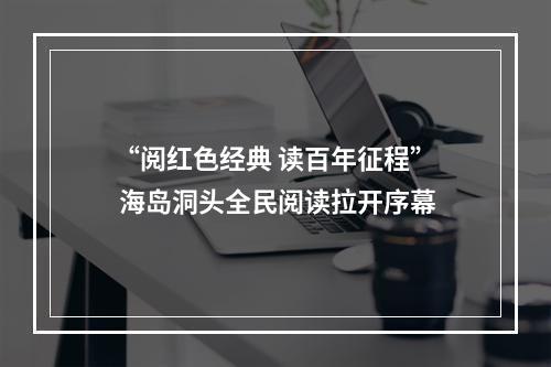 “阅红色经典 读百年征程” 海岛洞头全民阅读拉开序幕