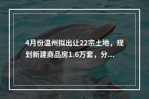 4月份温州拟出让22宗土地，规划新建商品房1.6万套，分布在……