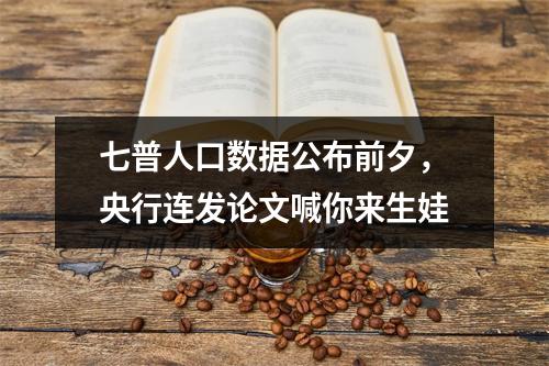 七普人口数据公布前夕，央行连发论文喊你来生娃