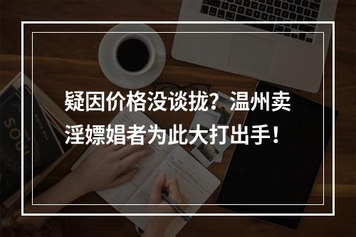疑因价格没谈拢？温州卖淫嫖娼者为此大打出手！