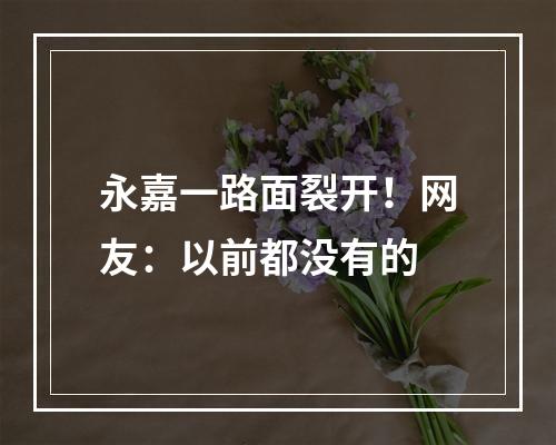 永嘉一路面裂开！网友：以前都没有的