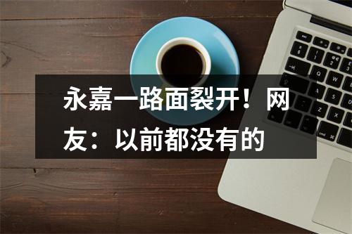 永嘉一路面裂开！网友：以前都没有的